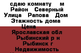  сдаю комнату 12 м › Район ­ Северный › Улица ­ Рапова › Дом ­ 3 › Этажность дома ­ 4 › Цена ­ 3 000 - Ярославская обл., Рыбинский р-н, Рыбинск г. Недвижимость » Квартиры аренда   
